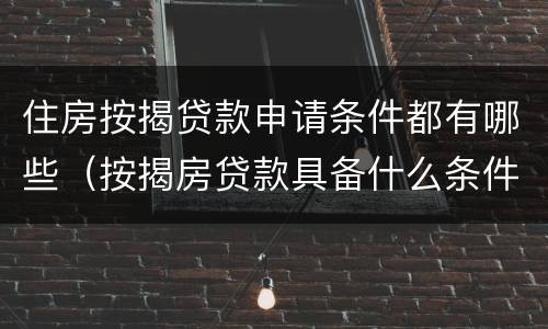 住房按揭贷款申请条件都有哪些（按揭房贷款具备什么条件?）