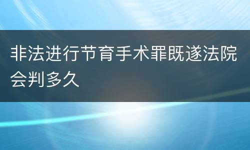 非法进行节育手术罪既遂法院会判多久