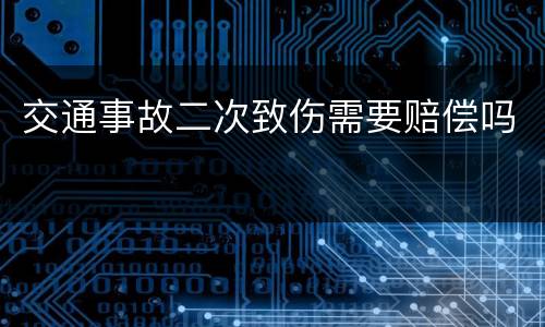 交通事故二次致伤需要赔偿吗