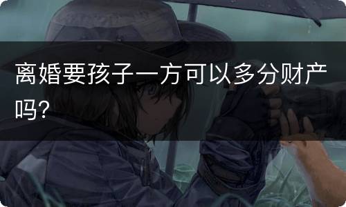 离婚要孩子一方可以多分财产吗？