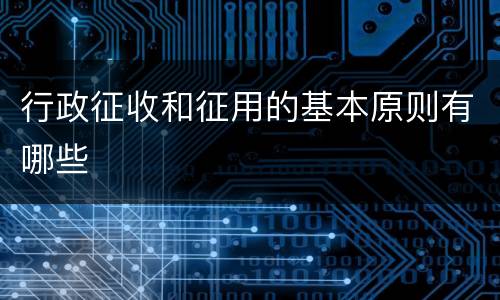 行政征收和征用的基本原则有哪些