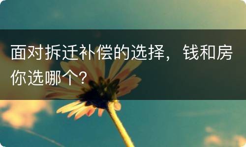 面对拆迁补偿的选择，钱和房你选哪个？