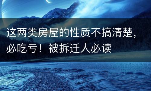 这两类房屋的性质不搞清楚，必吃亏！被拆迁人必读