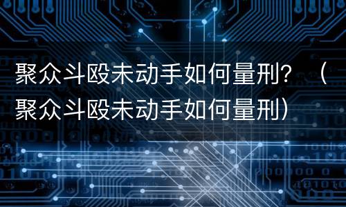 聚众斗殴未动手如何量刑？（聚众斗殴未动手如何量刑）