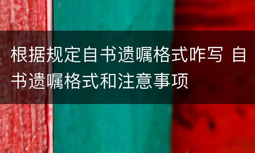 根据规定自书遗嘱格式咋写 自书遗嘱格式和注意事项