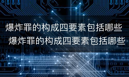 爆炸罪的构成四要素包括哪些 爆炸罪的构成四要素包括哪些内容