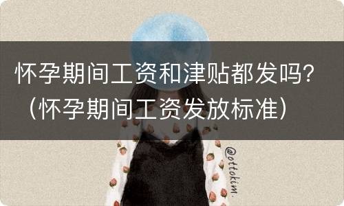 怀孕期间工资和津贴都发吗？（怀孕期间工资发放标准）
