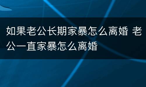 如果老公长期家暴怎么离婚 老公一直家暴怎么离婚