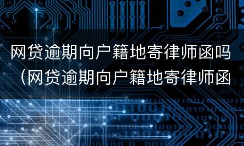 网贷逾期向户籍地寄律师函吗（网贷逾期向户籍地寄律师函吗有用吗）