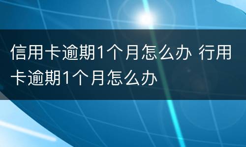 信用卡逾期1个月怎么办 行用卡逾期1个月怎么办
