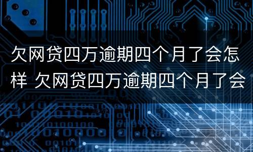 欠网贷四万逾期四个月了会怎样 欠网贷四万逾期四个月了会怎样呢