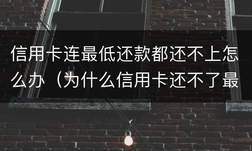信用卡连最低还款都还不上怎么办（为什么信用卡还不了最低还款额）