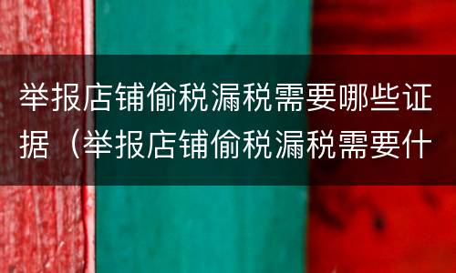 举报店铺偷税漏税需要哪些证据（举报店铺偷税漏税需要什么证据）