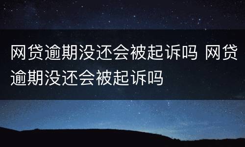 网贷逾期没还会被起诉吗 网贷逾期没还会被起诉吗