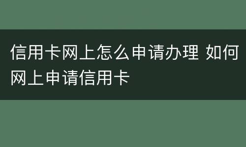 信用卡网上怎么申请办理 如何网上申请信用卡