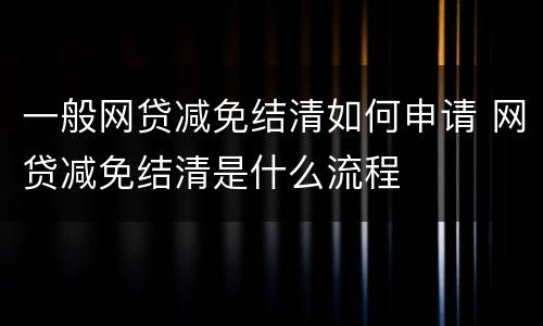 一般网贷减免结清如何申请 网贷减免结清是什么流程