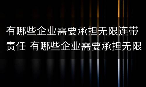 有哪些企业需要承担无限连带责任 有哪些企业需要承担无限连带责任制
