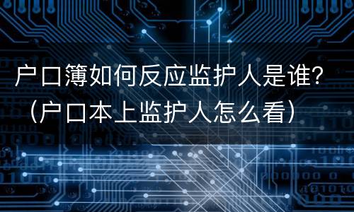 户口簿如何反应监护人是谁？（户口本上监护人怎么看）