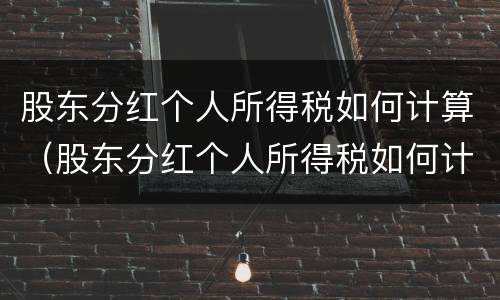 股东分红个人所得税如何计算（股东分红个人所得税如何计算的）