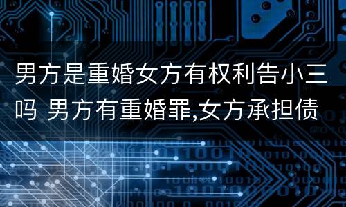 男方是重婚女方有权利告小三吗 男方有重婚罪,女方承担债务责任吗