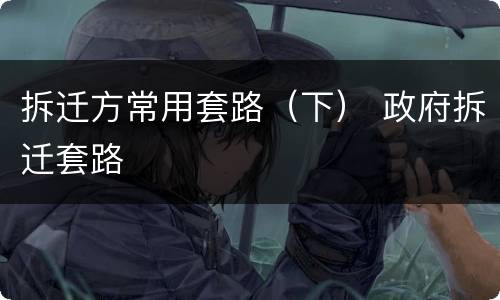 拆迁方常用套路（下） 政府拆迁套路