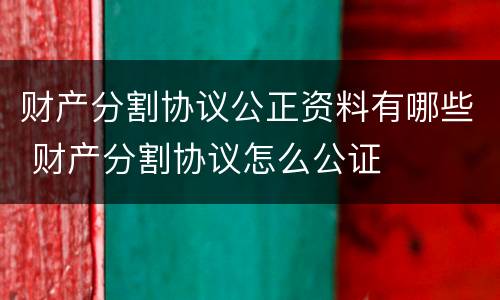 财产分割协议公正资料有哪些 财产分割协议怎么公证