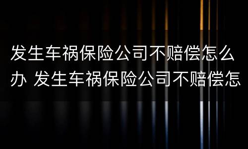 发生车祸保险公司不赔偿怎么办 发生车祸保险公司不赔偿怎么办理