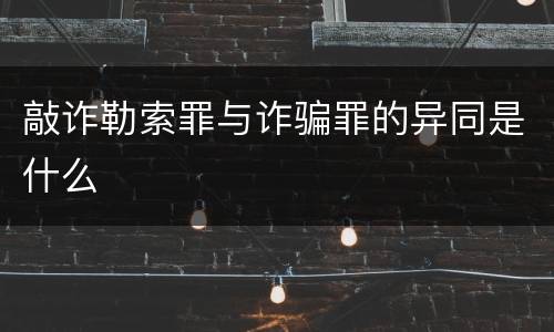敲诈勒索罪与诈骗罪的异同是什么
