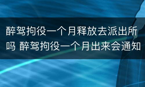 醉驾拘役一个月释放去派出所吗 醉驾拘役一个月出来会通知家属么
