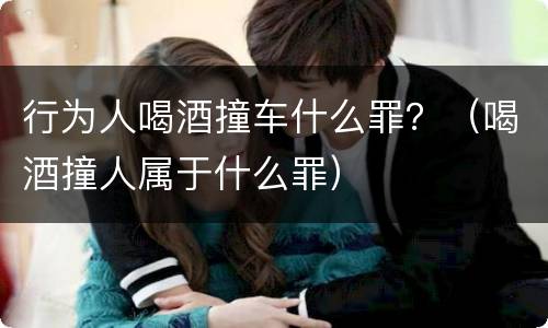 行为人喝酒撞车什么罪？（喝酒撞人属于什么罪）