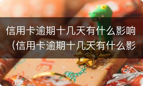 信用卡逾期十几天有什么影响（信用卡逾期十几天有什么影响嘛）