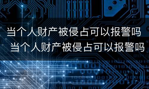 当个人财产被侵占可以报警吗 当个人财产被侵占可以报警吗法院