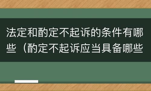 法定和酌定不起诉的条件有哪些（酌定不起诉应当具备哪些条件?）