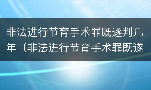 非法进行节育手术罪既遂判几年（非法进行节育手术罪既遂判几年徒刑）