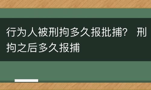 行为人被刑拘多久报批捕？ 刑拘之后多久报捕
