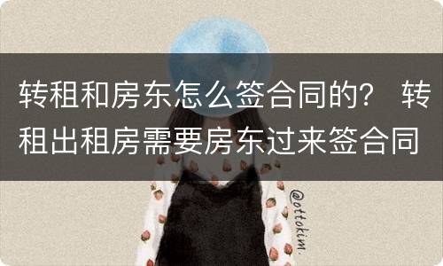 转租和房东怎么签合同的？ 转租出租房需要房东过来签合同吗?