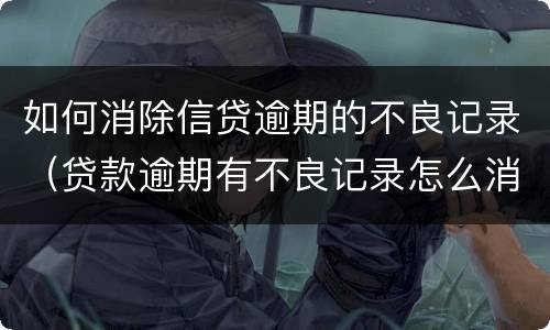 如何消除信贷逾期的不良记录（贷款逾期有不良记录怎么消除）