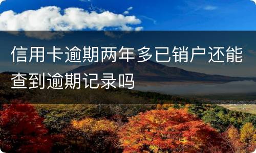 信用卡逾期两年多已销户还能查到逾期记录吗