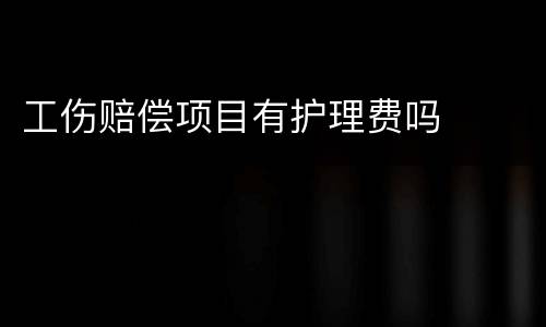 工伤赔偿项目有护理费吗