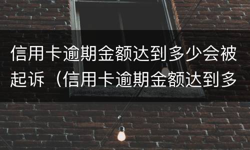 信用卡逾期金额达到多少会被起诉（信用卡逾期金额达到多少会被起诉呢）