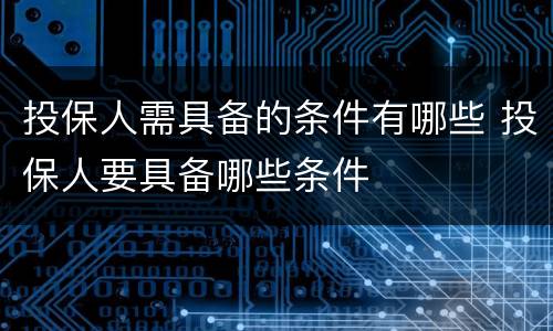 投保人需具备的条件有哪些 投保人要具备哪些条件