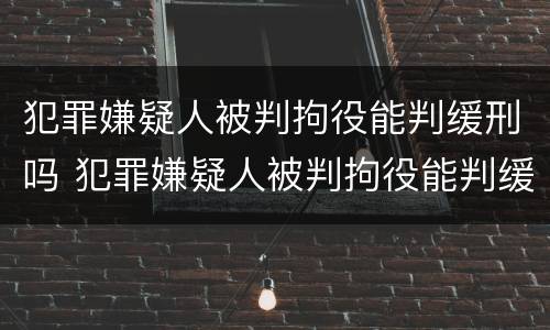 犯罪嫌疑人被判拘役能判缓刑吗 犯罪嫌疑人被判拘役能判缓刑吗知乎