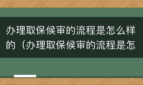 办理取保候审的流程是怎么样的（办理取保候审的流程是怎么样的呀）