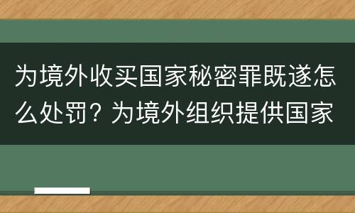 为境外收买国家秘密罪既遂怎么处罚? 为境外组织提供国家秘密罪如何判