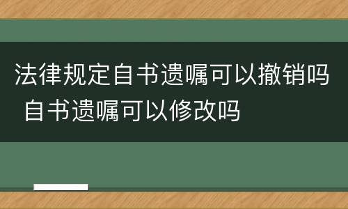 法律规定自书遗嘱可以撤销吗 自书遗嘱可以修改吗