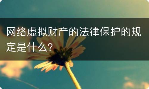 网络虚拟财产的法律保护的规定是什么？