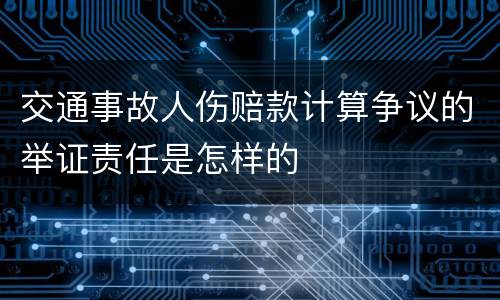 交通事故人伤赔款计算争议的举证责任是怎样的