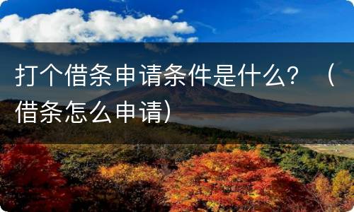 打个借条申请条件是什么？（借条怎么申请）