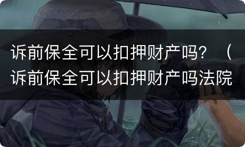 诉前保全可以扣押财产吗？（诉前保全可以扣押财产吗法院）