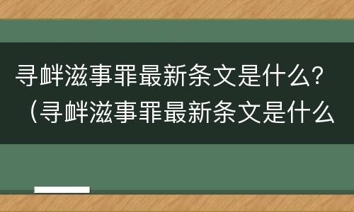 寻衅滋事罪最新条文是什么？（寻衅滋事罪最新条文是什么意思）